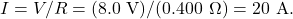 \[I=V/R=(8.0~\mathrm{V})/(0.400~\Omega)=20~\mathrm{A}.\]