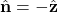 \hat{\mathbf{n}}=-\hat{\mathbf{z}}