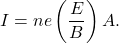 \begin{equation*}I=ne\left(\frac{E}{B}\right)A.\end{equation*}