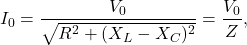\begin{equation*}I_0=\frac{V_0}{\sqrt{R^2+(X_L-X_C)^2}}=\frac{V_0}{Z},\end{equation*}
