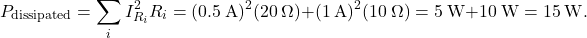\[P_{\mathrm{dissipated}}=\sum_iI_{R_i}^2R_i=(0.5~\mathrm{A})^2(20~\Omega)+(1~\mathrm{A})^2(10~\Omega)=5~\mathrm{W}+10~\mathrm{W}=15~\mathrm{W}.\]
