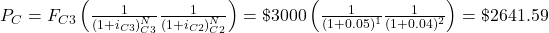 P_C=F_{C3}\left(\frac{1}{(1+i_{C3})^N_{C3}}\frac{1}{(1+i_{C2})^N_{C2}}\right)=\$3000\left(\frac{1}{(1+0.05)^1}\frac{1}{(1+0.04)^2}\right)=\$2641.59