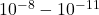 10^{-8}-10^{-11}