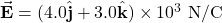 \vec{\mathbf{E}}=(4.0\hat{\mathbf{j}}+3.0\hat{\mathbf{k}})\times10^3~\mathrm{N/C}