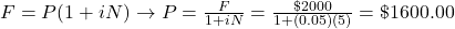 F = P(1 + iN) \rightarrow P = \frac{F}{1 + iN} = \frac{\$ 2000}{1 + (0.05)(5)} = \$ 1600.00
