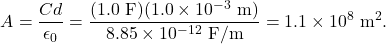 \[A=\frac{Cd}{\epsilon_0}=\frac{(1.0~\mathrm{F})(1.0\times10^{-3}~\mathrm{m})}{8.85\times10^{-12}~\mathrm{F/m}}=1.1\times10^8~\mathrm{m}^2.\]