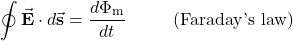 \begin{equation*}\oint\vec{\mathbf{E}}\cdot d\vec{\mathbf{s}}=\frac{d\Phi_{\mathrm{m}}}{dt}~~~~~~~~(\mathrm{Faraday{\text '}s~law})\end{equation*}
