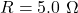 R=5.0~\mathrm{\Omega}