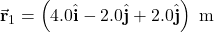 \vec{\mathbf{r}}_1=\left(4.0\hat{\mathbf{i}}-2.0\hat{\mathbf{j}}+2.0\hat{\mathbf{j}}\right)~\mathrm{m}
