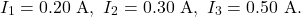 \[I_1=0.20~\mathrm{A},~I_2=0.30~\mathrm{A},~I_3=0.50~\mathrm{A}.\]