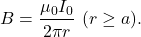 \[B=\frac{\mu_0I_0}{2\pi r}~(r\geq a).\]