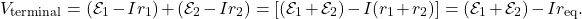 \[V_{\mathrm{terminal}}=(\mathcal{E}_1-Ir_1)+(\mathcal{E}_2-Ir_2)=[(\mathcal{E}_1+\mathcal{E}_2)-I(r_1+r_2)]=(\mathcal{E}_1+\mathcal{E}_2)-Ir_{\mathrm{eq}}.\]