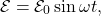 \[\mathcal{E}=\mathcal{E}_0\sin\omega t,\]