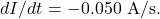 dI/dt=-0.050~\mathrm{A/s}.