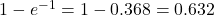 1-e^{-1}=1-0.368=0.632
