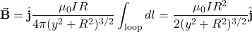 \begin{equation*}\vec{\mathbf{B}}=\hat{\mathbf{j}}\frac{\mu_0IR}{4\pi(y^2+R^2)^{3/2}}\int_{\mathrm{loop}}dl=\frac{\mu_0IR^2}{2(y^2+R^2)^{3/2}}\hat{\mathbf{j}}\end{equation*}