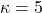 \kappa=5