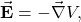 \begin{equation*}\vec{\mathbf{E}}=-\vec{\nabla}V,\end{equation*}