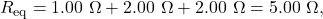 R_{\mathrm{eq}}=1.00~\Omega+2.00~\Omega+2.00~\Omega=5.00~\Omega,