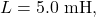 L=5.0~\mathrm{mH},