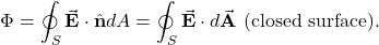 \begin{equation*}\Phi=\oint_{S}\vec{\mathbf{E}}\cdot\hat{\mathbf{n}}dA=\oint_S\vec{\mathbf{E}}\cdot d\vec{\mathbf{A}}~(\mathrm{closed~surface}).\end{equation*}
