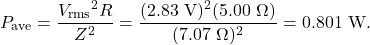 \[P_{\mathrm{ave}}=\frac{{V_{\mathrm{rms}}}^2R}{Z^2}=\frac{(2.83~\mathrm{V})^2(5.00~\Omega)}{(7.07~\Omega)^2}=0.801~\mathrm{W}.\]