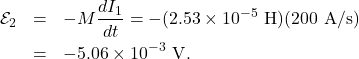 \begin{eqnarray*}\mathcal{E}_2&=&-M\frac{dI_1}{dt}=-(2.53\times10^{-5}~\mathrm{H})(200~\mathrm{A/s})\\&=&-5.06\times10^{-3}~\mathrm{V}.\end{eqnarray*}