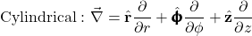 \begin{equation*}\mathrm{Cylindrical:}~\vec{\nabla}=\hat{\mathbf{r}}\frac{\partial}{\partial r}+\hat{\pmb{\upphi}}\frac{\partial}{\partial\phi}+\hat{\mathbf{z}}\frac{\partial}{\partial z}\end{equation*}