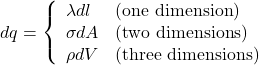 \[dq=\left\{\begin{array}{ll}\lambda dl&\mathrm{(one~dimension)}\\\sigma dA&\mathrm{(two~dimensions)}\\\rho dV&\mathrm{(three~dimensions)}\\\end{array}\right.\]