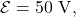 \mathcal{E}=50~\mathrm{V},
