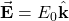 \vec{\mathbf{E}}=E_0\hat{\mathbf{k}}