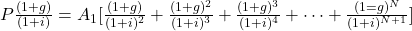 P\frac{(1+g)}{(1+i)} = A_1[\frac{(1+g)}{(1+i)^2} + \frac{(1+g)^2}{(1+i)^3}+\frac{(1+g)^3}{(1+i)^4} +\dots+\frac{(1=g)^N}{(1+i)^{N+1}}]
