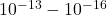 10^{-13}-10^{-16}