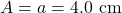 A=a=4.0~\mathrm{cm}