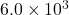 6.0\times10^3