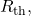 R_{\mathrm{th}},