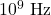 10^9~\mathrm{Hz}