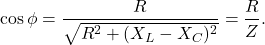\[\cos\phi=\frac{R}{\sqrt{R^2+(X_L-X_C)^2}}=\frac{R}{Z}.\]