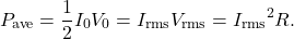 \begin{equation*}P_{\mathrm{ave}}=\frac{1}{2}I_0V_0=I_{\mathrm{rms}}V_{\mathrm{rms}}={I_{\mathrm{rms}}}^2R.\end{equation*}