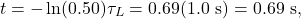 \[t=-\ln(0.50)\tau_L=0.69(1.0~\mathrm{s})=0.69~\mathrm{s},\]