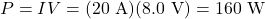 P=IV=(20~\mathrm{A})(8.0~\mathrm{V})=160~\mathrm{W}