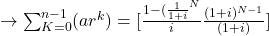 \rightarrow\sum_{K=0}^{n-1}(ar^k) = [\frac{1-(\frac{1}{1+i}^N}{i}\frac{(1+i)^{N-1}}{(1+i)}]