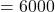 =6000