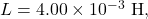 L=4.00\times10^{-3}~\mathrm{H},