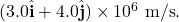(3.0\hat{\mathbf{i}}+4.0\hat{\mathbf{j}})\times10^6~\mathrm{m/s}.