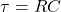 \begin{equation*}\tau=RC\end{equation*}