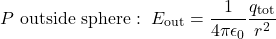 \begin{equation*}P~\mathrm{outside~sphere}:~E_{\mathrm{out}}=\frac{1}{4\pi\epsilon_0}\frac{q_{\mathrm{tot}}}{r^2}\end{equation*}