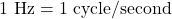 1~\mathrm{Hz}=1~\mathrm{cycle/second}