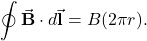 \begin{equation*}\oint\vec{\mathbf{B}}\cdot d\vec{\mathbf{l}}=B(2\pi r).\end{equation*}