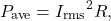 \[P_{\mathrm{ave}}={I_{\mathrm{rms}}}^2R,\]